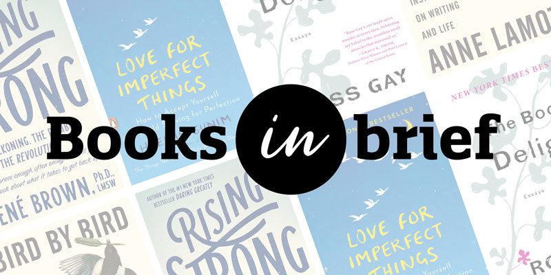Books in Brief with book covers for Rising Strong by Brene Brown, Love for Imperfect Things by Haemin Sunim, Book of Delights by Ross Gay, Bird by Bird by Anne Lamott