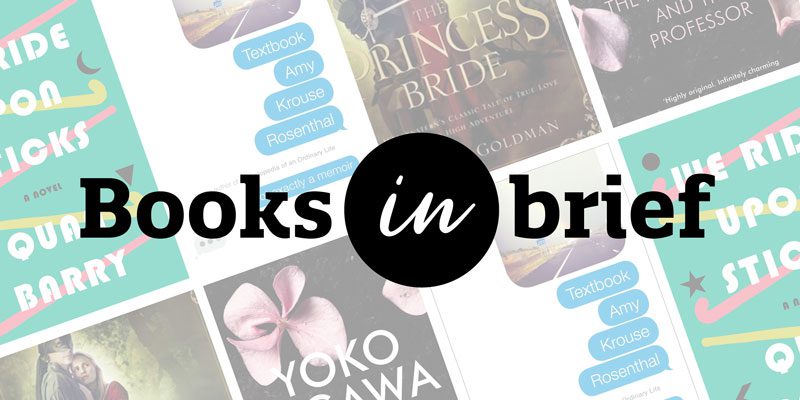 Books in Brief with book covers for We Ride Upon Sticks by Quan Barry, Textbook by Amy Krouse Rosenthal, The Princess Bride by William Goldman, and The Housekeeper and the Professor by Yoko Ogawa