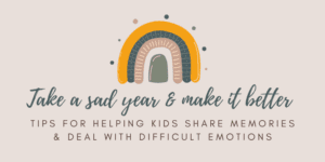 Take a Sad Year & Make It Better: Tips for helping kids share memories and deal with difficult emotions