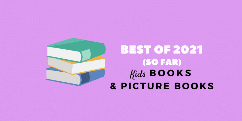 Best of 2021 (so far) Kids Books & Picture Books