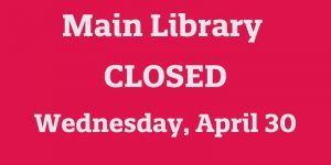 Main Library Closed Wednesday, April 30