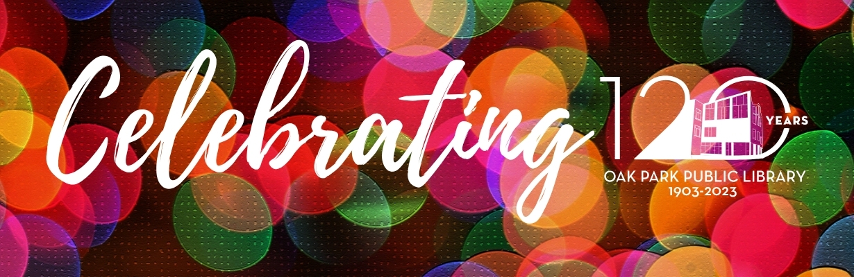 Celebrating 120 Years, Oak Park Public Library, 1903-2023.